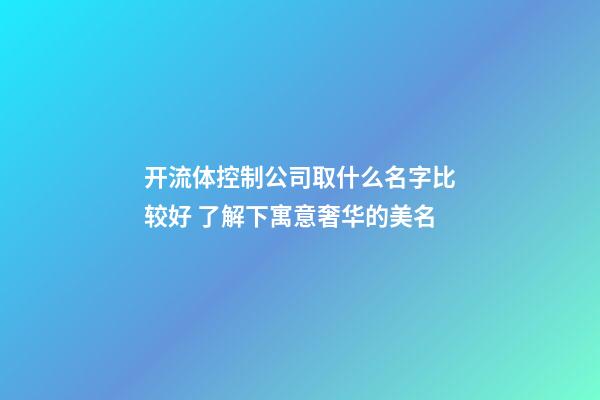 开流体控制公司取什么名字比较好 了解下寓意奢华的美名-第1张-公司起名-玄机派